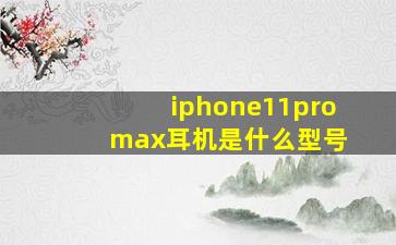 iphone11pro max耳机是什么型号